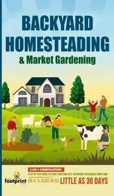 Backyard Homesteading & Market Gardening: Kompilacja 2 w 1: Przewodnik krok po kroku, jak założyć własną samowystarczalną, zrównoważoną mini farmę na 1/4 akra - Backyard Homesteading & Market Gardening: 2-in-1 Compilation Step-By-Step Guide to Start Your Own Self Sufficient Sustainable Mini Farm on a 1/4 Acre