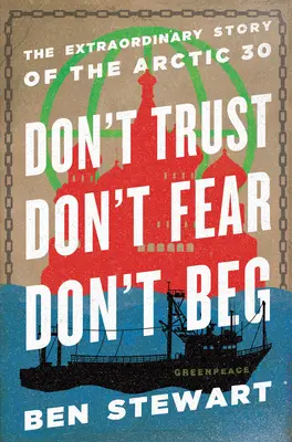 Nie ufaj, nie bój się, nie żebrz: Niezwykła historia Arktyki 30 - Don't Trust, Don't Fear, Don't Beg: The Extraordinary Story of the Arctic 30