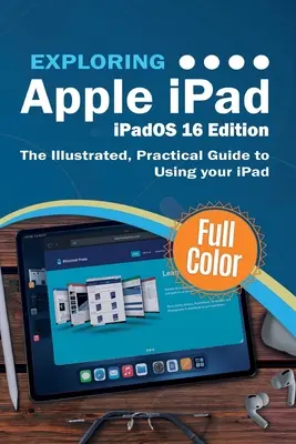 Odkrywanie Apple iPad - iPadOS 16 Edition: Ilustrowany, praktyczny przewodnik po korzystaniu z iPada - Exploring Apple iPad - iPadOS 16 Edition: The Illustrated, Practical Guide to Using your iPad