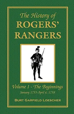 Historia Rogers' Rangers: Tom I: Początki, styczeń 1755-kwiecień 6, 1758 - The History of Rogers' Rangers: Vol. I: The Beginnings, January 1755-April 6, 1758