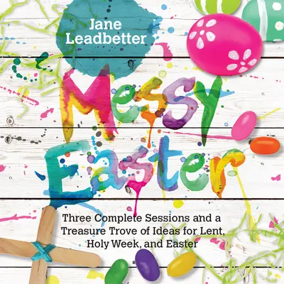 Wesoła Wielkanoc: Trzy kompletne sesje i skarbnica pomysłów na Wielki Post, Wielki Tydzień i Wielkanoc - Messy Easter: Three Complete Sessions and a Treasure Trove of Ideas for Lent, Holy Week, and Easter