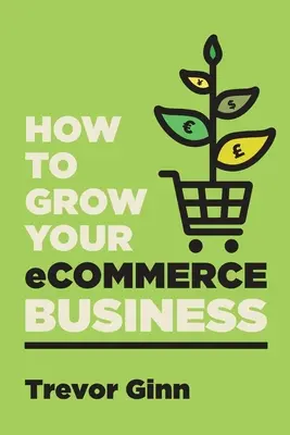 Jak rozwinąć swój biznes eCommerce: The Essential Guide to Building a Successful Multi-Channel Online Business with Google, Shopify, eBay, Amazon & F - How to Grow your eCommerce Business: The Essential Guide to Building a Successful Multi-Channel Online Business with Google, Shopify, eBay, Amazon & F