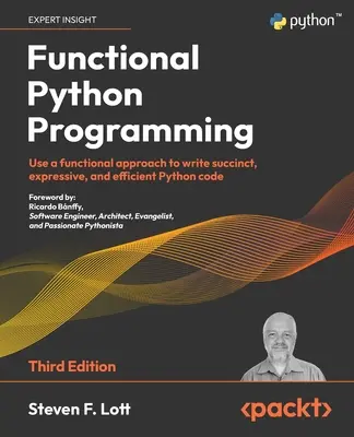 Funkcjonalne programowanie w Pythonie - wydanie trzecie: Wykorzystaj funkcjonalne podejście do pisania zwięzłego, ekspresyjnego i wydajnego kodu Pythona - Functional Python Programming - Third Edition: Use a functional approach to write succinct, expressive, and efficient Python code