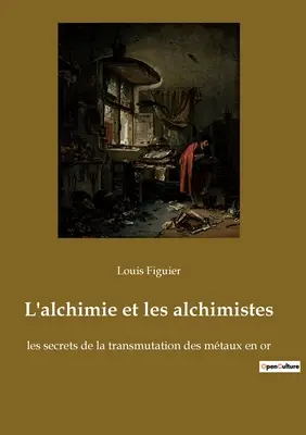 L'alchimie et les alchimistes: les secrets de la transmutation des mtaux en or