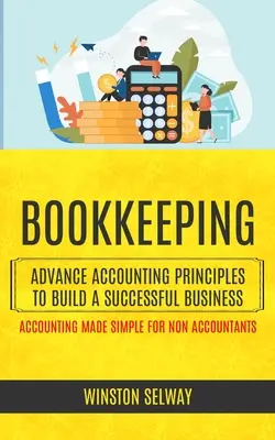 Księgowość: Advance Accounting Principles To Build A Successful Business (Accounting Made Simple For Non Accountants) - Bookkeeping: Advance Accounting Principles To Build A Successful Business (Accounting Made Simple For Non Accountants)