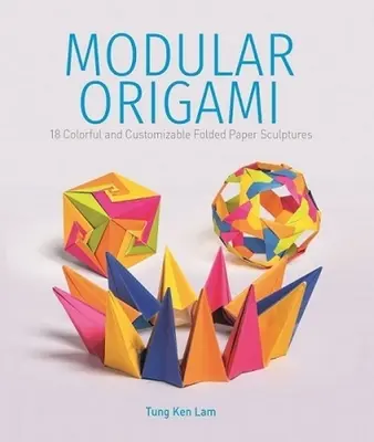 Origami modułowe: 18 kolorowych i konfigurowalnych składanych papierowych rzeźb - Modular Origami: 18 Colorful and Customizable Folded Paper Sculptures