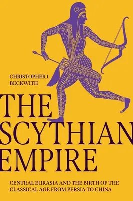 Imperium Scytów: Środkowa Eurazja i narodziny epoki klasycznej od Persji po Chiny - The Scythian Empire: Central Eurasia and the Birth of the Classical Age from Persia to China