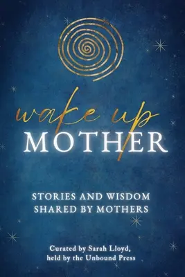 Obudź w sobie matkę: Historie i mądrość dzielone przez matki - Wake Up Mother: Stories And Wisdom Shared By Mothers