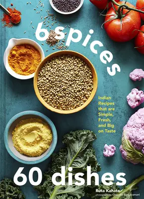 6 przypraw, 60 potraw: Indyjskie przepisy, które są proste, świeże i smaczne - 6 Spices, 60 Dishes: Indian Recipes That Are Simple, Fresh, and Big on Taste