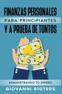 Finanzas Personales Para Principiantes Y a Prueba de Tontos: Administrando Tu Dinero