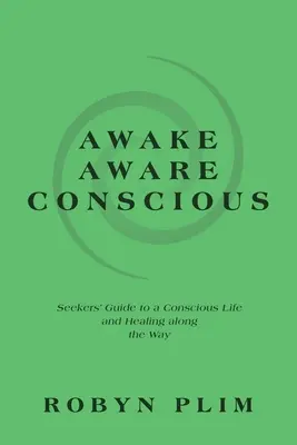 Awake-Aware-Conscious: Przewodnik dla poszukujących świadomego życia i uzdrowienia po drodze - Awake-Aware-Conscious: Seekers' Guide to a Conscious Life and Healing Along the Way