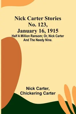 Nick Carter Stories nr 123, 16 stycznia 1915 r.: Pół miliona okupu; lub, Nick Carter i potrzebująca dziewiątka. - Nick Carter Stories No. 123, January 16, 1915: Half a million ransom; or, Nick Carter and the needy nine.