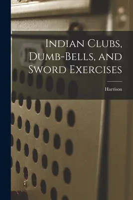 Indiańskie kije, hantle i ćwiczenia z mieczem - Indian Clubs, Dumb-bells, and Sword Exercises