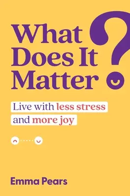 Jakie to ma znaczenie?: Żyj z mniejszym stresem i większą radością - What Does It Matter?: Live with Less Stress and More Joy