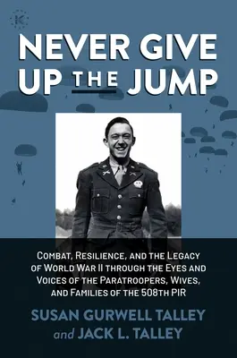 Never Give Up the Jump: Walka, odporność i dziedzictwo II wojny światowej oczami i głosami spadochroniarzy, żon i rodzin - Never Give Up the Jump: Combat, Resilience, and the Legacy of World War II Through the Eyes and Voices of the Paratroopers, Wives, and Familie