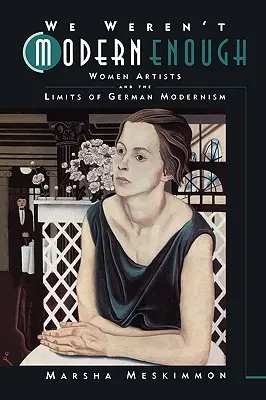 Nie byłyśmy wystarczająco nowoczesne: Artystki i granice niemieckiego modernizmu Tom 25 - We Weren't Modern Enough: Women Artists and the Limits of German Modernism Volume 25