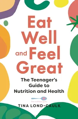 Jedz dobrze i czuj się świetnie: Poradnik dla nastolatków dotyczący odżywiania i zdrowia - Eat Well and Feel Great: The Teenager's Guide to Nutrition and Health