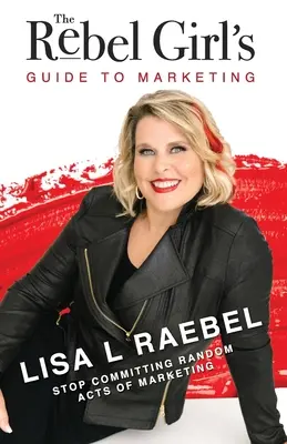 The Rebel Girl's Guide to Marketing: Przestań popełniać przypadkowe akty marketingowe! - The Rebel Girl's Guide to Marketing: Stop Committing Random Acts of Marketing!
