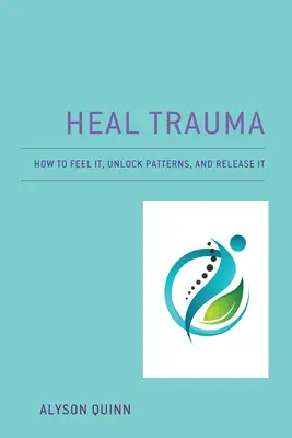Uzdrawianie traumy: jak ją poczuć, odblokować wzorce i uwolnić - Heal Trauma: How to Feel It, Unlock Patterns, and Release It