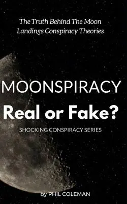 Moonspiracy: Real or Fake? The Truth Behind The Moon Landings Conspiracy Theories... - Moonspiracy: Real or Fake?: The Truth Behind The Moon Landings Conspiracy Theories...