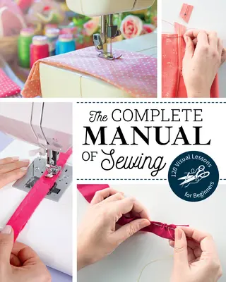 Kompletny podręcznik szycia: 120 wizualnych lekcji dla początkujących - The Complete Manual of Sewing: 120 Visual Lessons for Beginners