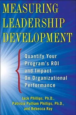 Pomiar rozwoju przywództwa: Kwantyfikacja wpływu programu i jego roli na wyniki organizacji - Measuring Leadership Development: Quantify Your Program's Impact and Roi on Organizational Performance