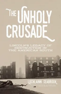 Bezbożna krucjata: Dziedzictwo zniszczenia Lincolna na amerykańskim Południu - The Unholy Crusade: Lincoln's Legacy of Destruction in the American South