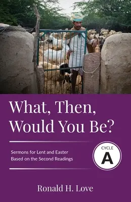 Kim więc będziesz? Cykl A: Kazania oparte na drugich lekcjach na Wielki Post i Wielkanoc - What, Then, Would You Be?: Cycle A Sermons Based on Second Lesson sermons for Lent & Easter