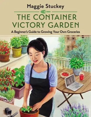 Kontenerowy ogród zwycięstwa: Przewodnik dla początkujących po uprawie własnych artykułów spożywczych - The Container Victory Garden: A Beginner's Guide to Growing Your Own Groceries