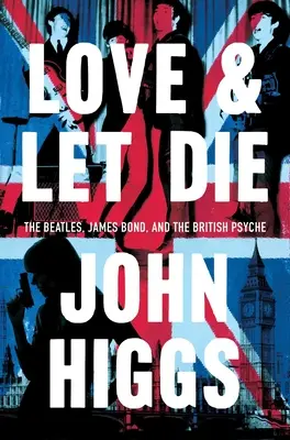 Kochaj i pozwól umrzeć: James Bond, Beatlesi i brytyjska psychika - Love and Let Die: James Bond, the Beatles, and the British Psyche