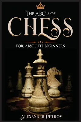 ABC szachów dla początkujących: Kompletny przewodnik po szachowych strategiach, otwarciach i etykiecie. - The ABC's of Chess for Absolute Beginners: The Definitive Guide to Chess Strategies, Openings, and Etiquette.