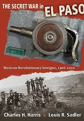 Tajna wojna w El Paso: Meksykańska rewolucyjna intryga, 1906-1920 - The Secret War in El Paso: Mexican Revolutionary Intrigue, 1906-1920