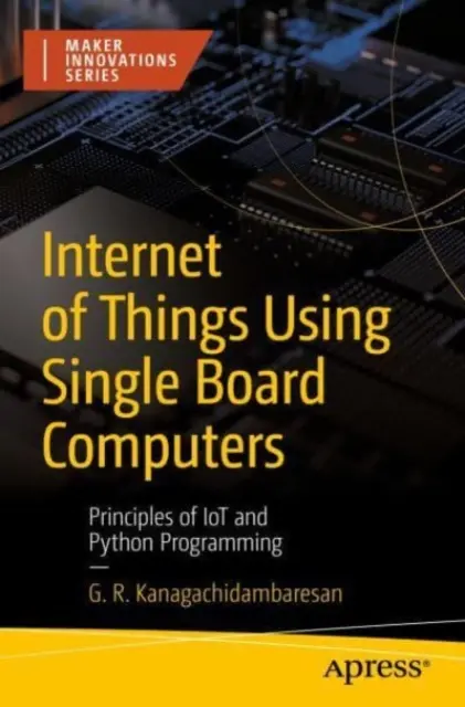 Internet rzeczy z wykorzystaniem komputerów jednopłytkowych: Zasady programowania Iot i Python - Internet of Things Using Single Board Computers: Principles of Iot and Python Programming