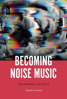 Becoming Noise Music: Styl, estetyka i historia - Becoming Noise Music: Style, Aesthetics, and History