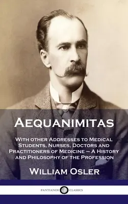 Aequanimitas: Z innymi przemówieniami do studentów medycyny, pielęgniarek, lekarzy i praktyków medycyny - Historia i filozofia - Aequanimitas: With other Addresses to Medical Students, Nurses, Doctors and Practitioners of Medicine - A History and Philosophy of