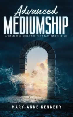 Zaawansowane mediumizm: Mistrzowski przewodnik dla praktykującego medium - Advanced Mediumship: A Masterful Guide for the Practicing Medium