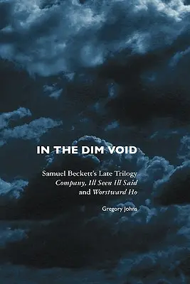 W mrocznej pustce: Późna trylogia Samuela Becketta: Company, Ill Seen Ill Said i Worstward Ho - In the Dim Void: Samuel Beckett's Late Trilogy: Company, Ill Seen Ill Said and Worstward Ho