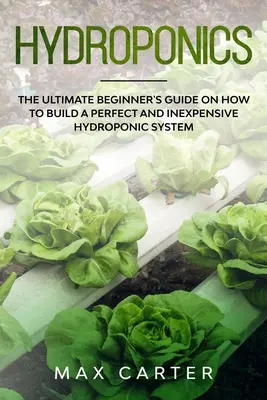 Hydroponika: Najlepszy przewodnik dla początkujących, jak zbudować doskonały i niedrogi system hydroponiczny - Hydroponics: The Ultimate Beginner's Guide On How To Build A Perfect And Inexpensive Hydroponic System