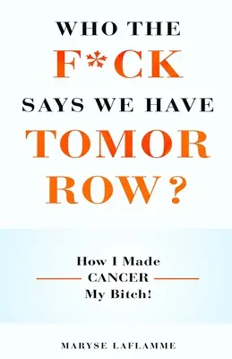 Kto do kurwy nędzy powiedział, że mamy jutro? Jak sprawiłem, że rak stał się moją suką! - Who the F*ck Says We Have Tomorrow?: How I made cancer my bitch!