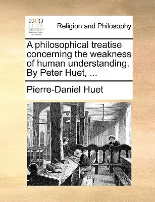 Traktat filozoficzny o słabości ludzkiego rozumu. by Peter Huet, ... - A Philosophical Treatise Concerning the Weakness of Human Understanding. by Peter Huet, ...