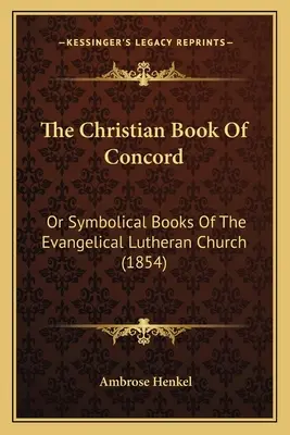 Chrześcijańska Księga Zgody: Albo Księgi Symboliczne Kościoła Ewangelicko-Luterańskiego (1854) - The Christian Book Of Concord: Or Symbolical Books Of The Evangelical Lutheran Church (1854)