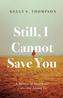 Still, I Cannot Save You: Pamiętnik o siostrzeństwie, miłości i odpuszczaniu - Still, I Cannot Save You: A Memoir of Sisterhood, Love, and Letting Go