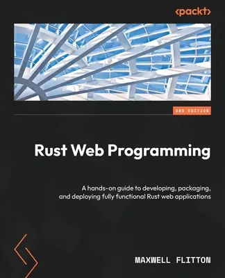 Rust Web Programming - Second Edition: Praktyczny przewodnik po tworzeniu, pakowaniu i wdrażaniu w pełni funkcjonalnych aplikacji internetowych w języku Rust - Rust Web Programming - Second Edition: A hands-on guide to developing, packaging, and deploying fully functional Rust web applications