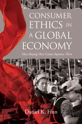 Etyka konsumenta w globalnej gospodarce: jak kupowanie tutaj powoduje niesprawiedliwość tam - Consumer Ethics in a Global Economy: How Buying Here Causes Injustice There