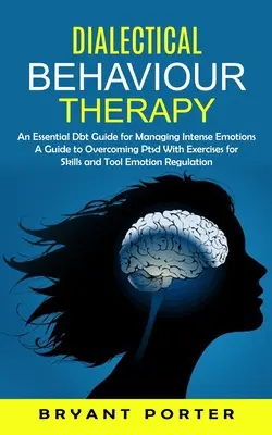 Dialektyczna terapia behawioralna: An Essential Dbt Guide for Managing Intense Emotions (A Guide to Overcoming Ptsd With Exercises for Skills and Tool Em - Dialectical Behaviour Therapy: An Essential Dbt Guide for Managing Intense Emotions (A Guide to Overcoming Ptsd With Exercises for Skills and Tool Em