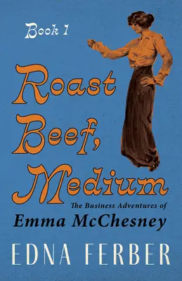 Roast Beef, Medium - The Business Adventures of Emma McChesney - Book 1; Ze wstępem Rogersa Dickinsona - Roast Beef, Medium - The Business Adventures of Emma McChesney - Book 1;With an Introduction by Rogers Dickinson