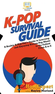 K-Pop Survival Guide: Przewodnik początkującego fana K-Popu po nauce i cieszeniu się koreańską muzyką pop w pełni od A do Z - K-Pop Survival Guide: A Rookie K-Pop Fan's Guide to Learning and Enjoying Korean Pop Music to the Fullest From A to Z