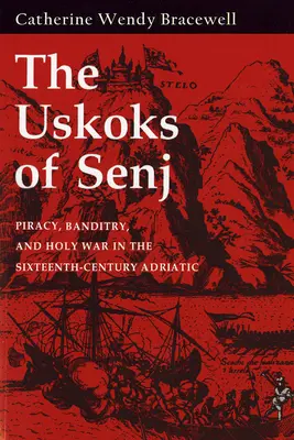 Uskok z Senj: Piractwo, bandytyzm i święta wojna w XVI-wiecznym Adriatyku - Uskoks of Senj: Piracy, Banditry, and Holy War in the Sixteenth-Century Adriatic