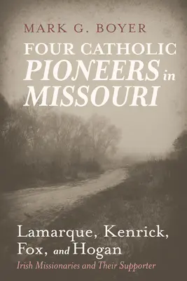 Czterech katolickich pionierów w Missouri: Lamarque, Kenrick, Fox i Hogan: irlandzcy misjonarze i ich zwolennicy - Four Catholic Pioneers in Missouri: Lamarque, Kenrick, Fox, and Hogan: Irish Missionaries and Their Supporter