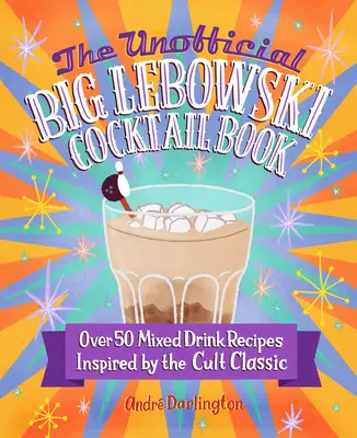 Nieoficjalna księga koktajli Big Lebowski: Ponad 50 przepisów na mieszane drinki inspirowane kultowym klasykiem - The Unofficial Big Lebowski Cocktail Book: Over 50 Mixed Drink Recipes Inspired by the Cult Classic